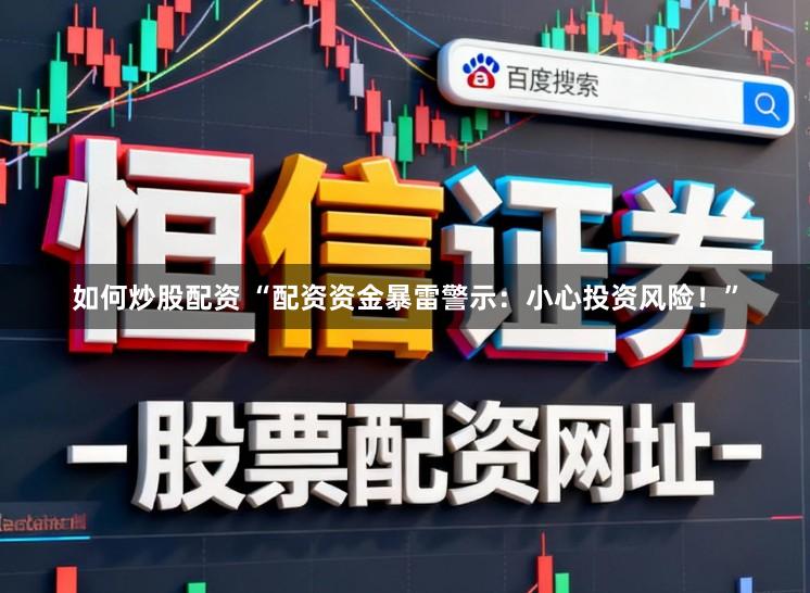 如何炒股配资 “配资资金暴雷警示：小心投资风险！”