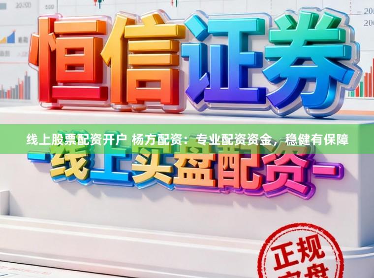 线上股票配资开户 杨方配资：专业配资资金，稳健有保障
