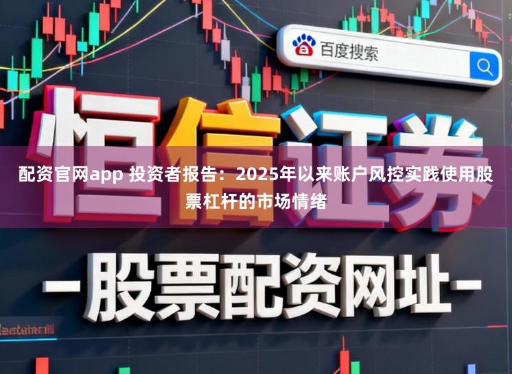 配资官网app 投资者报告：2025年以来账户风控实践使用股票杠杆的市场情绪