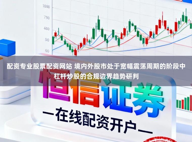 配资专业股票配资网站 境内外股市处于宽幅震荡周期的阶段中杠杆炒股的合规边界趋势研判