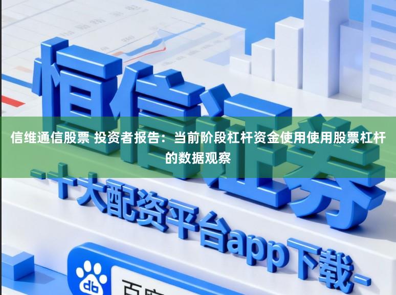 信维通信股票 投资者报告：当前阶段杠杆资金使用使用股票杠杆的数据观察