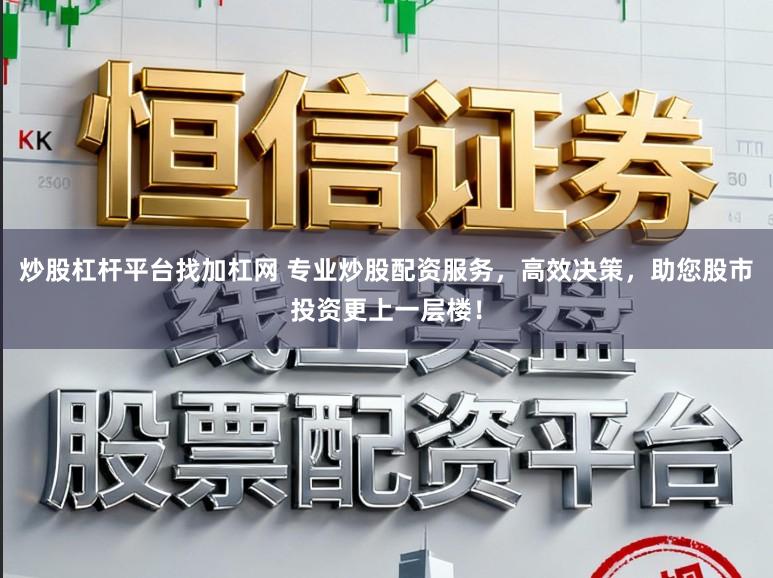 炒股杠杆平台找加杠网 专业炒股配资服务，高效决策，助您股市投资更上一层楼！