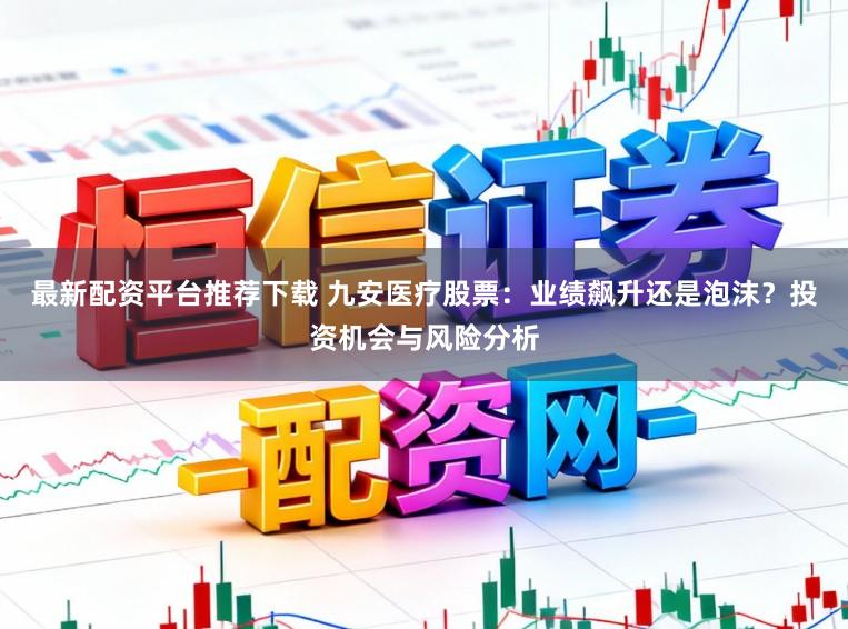 最新配资平台推荐下载 九安医疗股票：业绩飙升还是泡沫？投资机会与风险分析