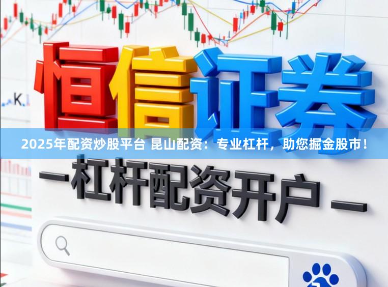2025年配资炒股平台 昆山配资：专业杠杆，助您掘金股市！