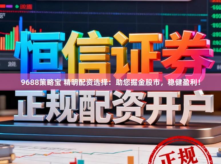 9688策略宝 精明配资选择：助您掘金股市，稳健盈利！
