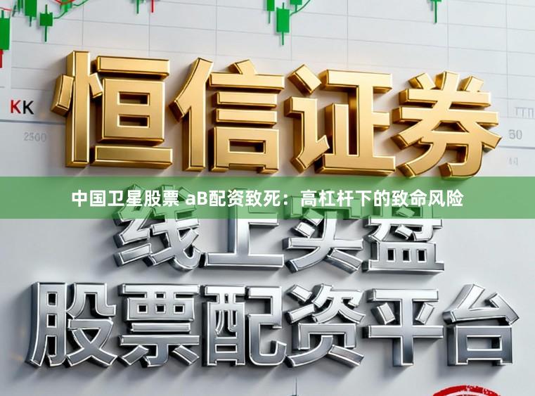 中国卫星股票 aB配资致死：高杠杆下的致命风险