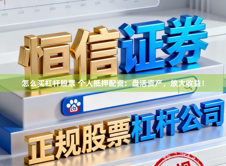怎么买杠杆股票 个人抵押配资：盘活资产，放大收益！