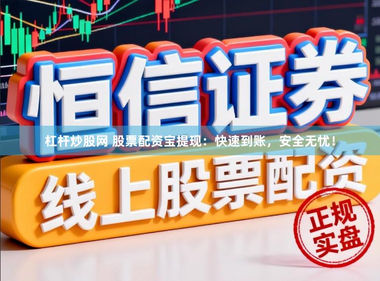 杠杆炒股网 股票配资宝提现：快速到账，安全无忧！