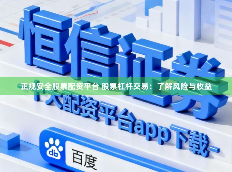正规安全股票配资平台 股票杠杆交易：了解风险与收益
