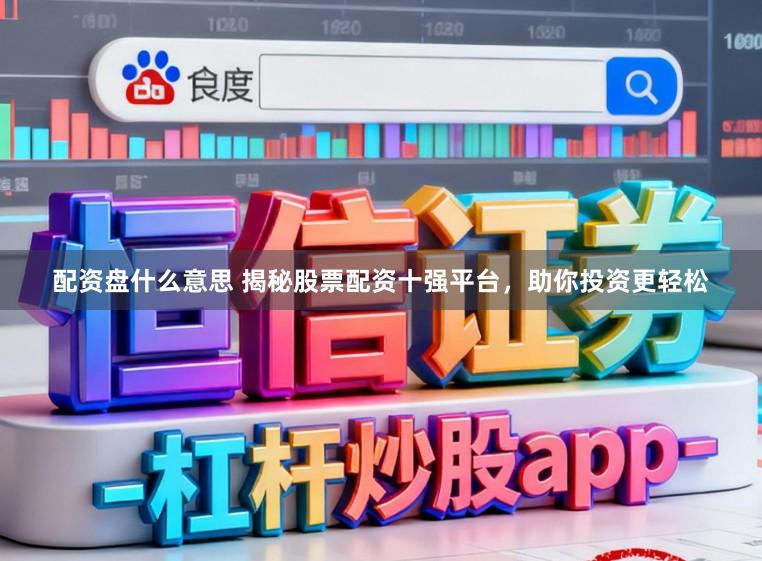 配资盘什么意思 揭秘股票配资十强平台，助你投资更轻松